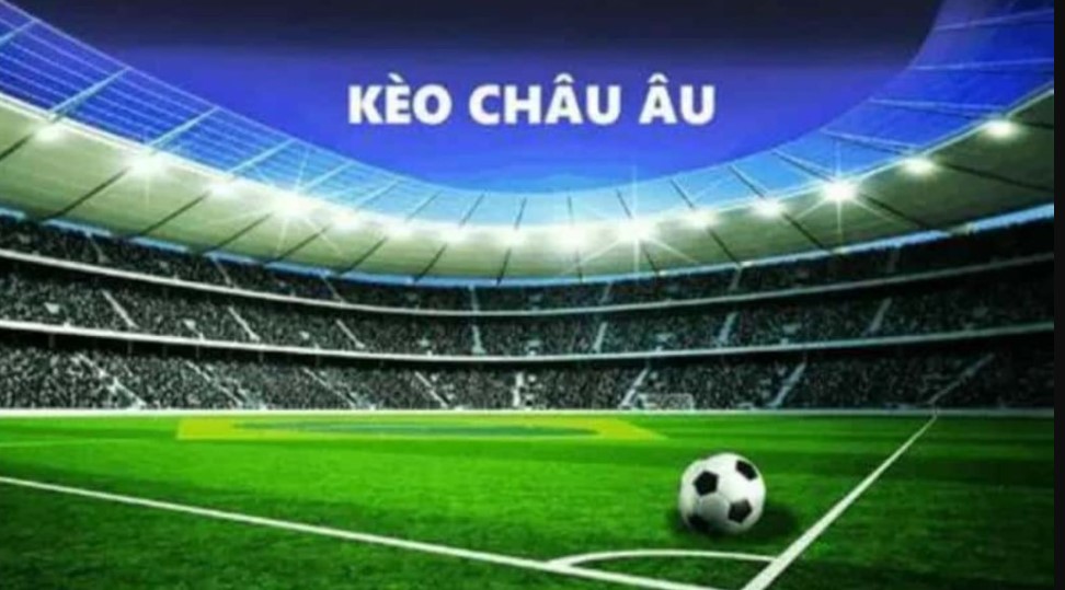 Kèo châu âu là gì? Ý nghĩa và cách hoạt động trong cá cược bóng đá